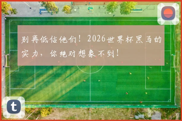 别再低估他们！2026世界杯黑马的实力，你绝对想象不到！